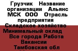 Грузчик › Название организации ­ Альянс-МСК, ООО › Отрасль предприятия ­ Складское хозяйство › Минимальный оклад ­ 1 - Все города Работа » Вакансии   . Тамбовская обл.,Моршанск г.